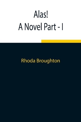 Alas! A Novel Part - I by Rhoda Broughton