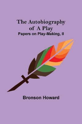 The Autobiography of a Play; Papers on Play-Making, II by Bronson Howard