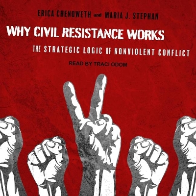 Why Civil Resistance Works: The Strategic Logic of Nonviolent Conflict by Erica Chenoweth