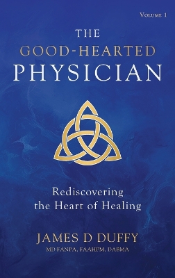 The Good-Hearted Physician: Volume One - Rediscovering the Heart of Healing book