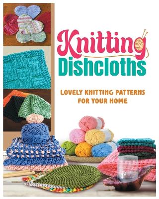 Knitting Dishcloths: Lovely Knitting Patterns for Your Home book