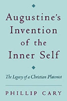 Augustine's Invention of the Inner Self by Phillip Cary