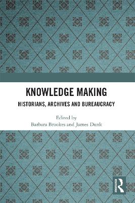 Knowledge Making: Historians, Archives and Bureaucracy by Barbara Brookes