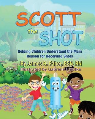 Scott the Shot: Helping Children Understand the Main Reason for Receiving Shots book