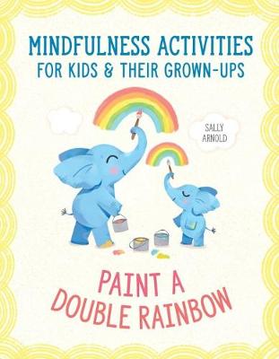 Paint a Double Rainbow: 40 Mindfulness Activities for Kids and Their Grown-Ups to Feel Calm, Focused and Happy book