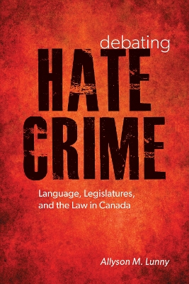 Debating Hate Crime: Language, Legislatures, and the Law in Canada by Allyson M. Lunny