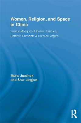 Women, Religion, and Space in China: Islamic Mosques & Daoist Temples, Catholic Convents & Chinese Virgins by Maria Jaschok
