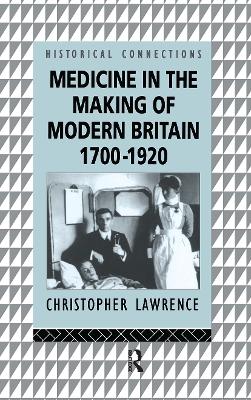 Medicine in the Making of Modern Britain, 1700-1920 by Christopher Lawrence