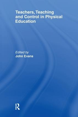 Teachers, Teaching and Control in Physical Education by John Evans