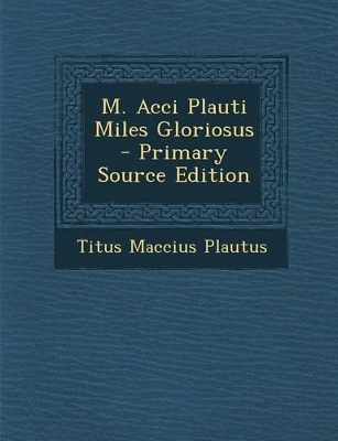 M. Acci Plauti Miles Gloriosus by Titus Maccius Plautus