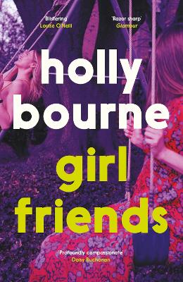 Girl Friends: the unmissable, thought-provoking and funny new novel about female friendship by Holly Bourne