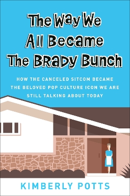 The Way We All Became The Brady Bunch: How the Canceled Sitcom Became the Beloved Pop Culture Icon We Are Still Talking About Today book