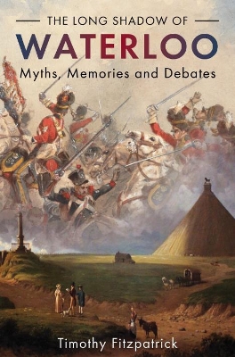 The Long Shadow of Waterloo: Myths, Memories, and Debates book