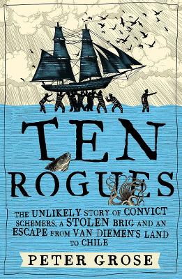 Ten Rogues: The unlikely story of convict schemers, a stolen brig and an escape from Van Diemen's Land to Chile book