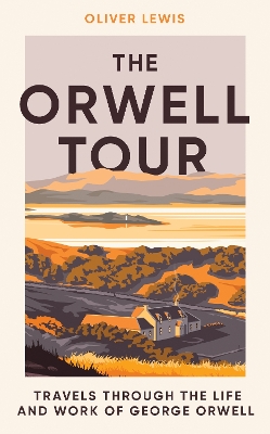 The Orwell Tour: Travels Through the Life and Work of George Orwell book