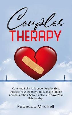 Couples Therapy: Cure And Build A Stronger Relationship, Increase Your Intimacy And Manage Couple Communication. book