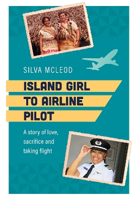 Island Girl to Airline Pilot: A story of love, sacrifice and taking flight by Silva Mcleod
