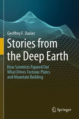 Stories from the Deep Earth: How Scientists Figured Out What Drives Tectonic Plates and Mountain Building by Geoffrey F. Davies