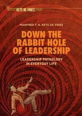 Down the Rabbit Hole of Leadership: Leadership Pathology in Everyday Life by Manfred F. R. Kets de Vries