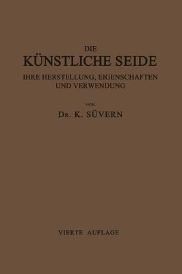 Die Künstliche Seide ihre Herstellung, Eigenschaften und Verwendung: Mit Besonderer Berücksichtigung der Patent-Litertur by Karl Süvern