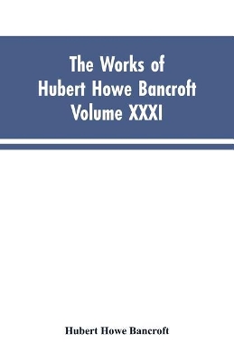 The Works of Hubert Howe Bancroft, Vol. XXXI: History of Washington, Idaho, and Montana, 1845-1889 book