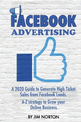 Facebook Advertising: A 2020 Guide to Generate High Ticket Sales from Facebook Leads. A-Z strategy to Grow your Online Business book