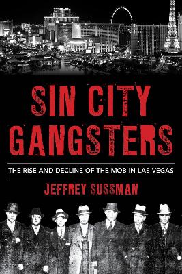 Sin City Gangsters: The Rise and Decline of the Mob in Las Vegas by Jeffrey Sussman
