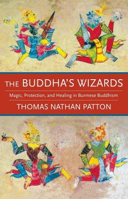 The Buddha's Wizards: Magic, Protection, and Healing in Burmese Buddhism by Thomas Nathan Patton