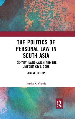 The The Politics of Personal Law in South Asia: Identity, Nationalism and the Uniform Civil Code by Partha S. Ghosh