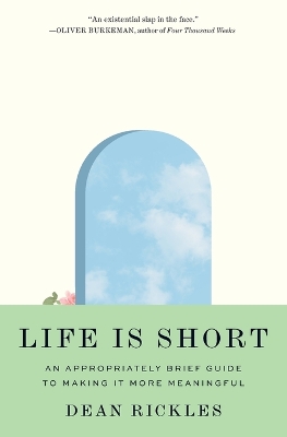 Life Is Short: An Appropriately Brief Guide to Making It More Meaningful by Dean Rickles