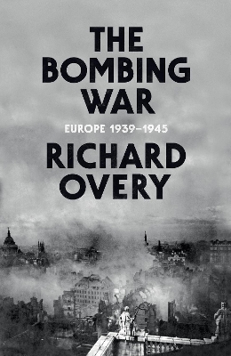 The The Bombing War: Europe 1939-1945 by Richard Overy