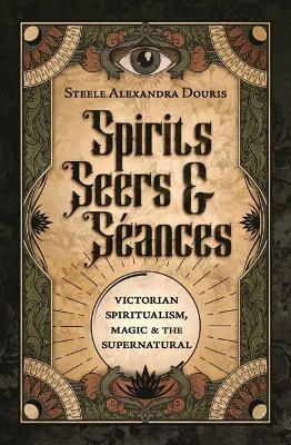 Spirits, Seers & Séances: Victorian Spiritualism, Magic & the Supernatural book