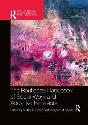 The Routledge Handbook of Social Work and Addictive Behaviors by Audrey L. Begun
