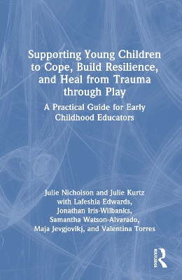 Supporting Young Children to Cope, Build Resilience, and Heal from Trauma through Play: A Practical Guide for Early Childhood Educators book