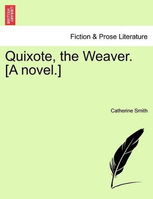 Quixote, the Weaver. [A Novel.] by Catherine Smith