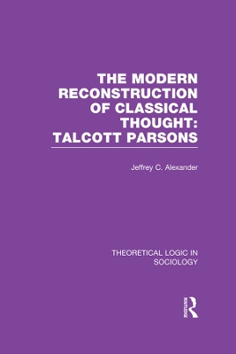 Modern Reconstruction of Classical Thought: Talcott Parsons by Jeffrey Alexander