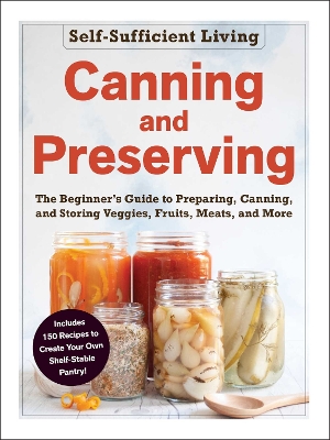 Canning and Preserving: The Beginner's Guide to Preparing, Canning, and Storing Veggies, Fruits, Meats, and More book