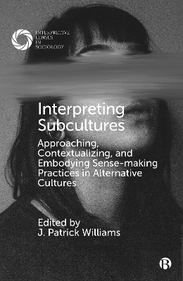 Interpreting Subcultures: Approaching, Contextualizing, and Embodying Sense-Making Practices in Alternative Cultures by J. Patrick Williams