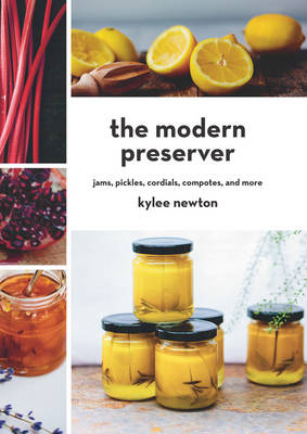 The The Modern Preserver: Jams, Pickles, Cordials, Compotes, and More by Kylee Newton