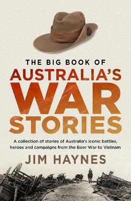The Big Book of Australia's War Stories: A collection of stories of Australia's iconic battles and campaigns from the Boer War to Vietnam by Jim Haynes