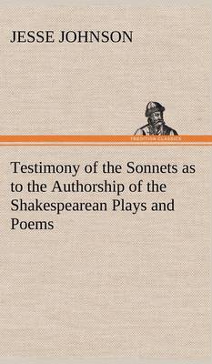 Testimony of the Sonnets as to the Authorship of the Shakespearean Plays and Poems by Jesse Johnson