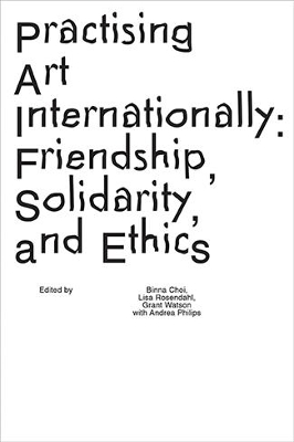 Practising Art Internationally: Friendship, Solidarity, and Ethics book
