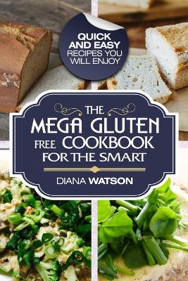 Gluten Free Cookbook: The Mega Gluten-Free Cookbook For The Smart - Quick and Easy Recipes You Will Enjoy book