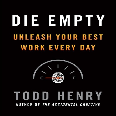 Die Empty: Unleash Your Best Work Every Day by Todd Henry