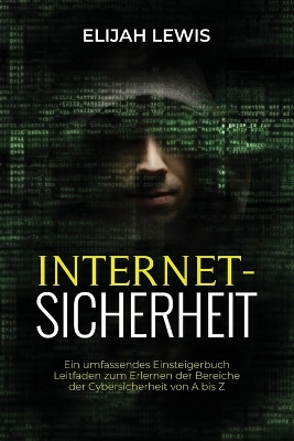 Internetsicherhe: Ein umfassendes Einsteigerbuch Leitfaden zum Erlernen der Bereiche der Cybersicherheit von A bis Z book