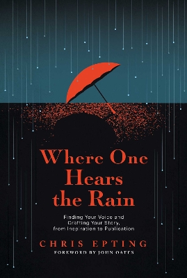 Where One Hears the Rain: Finding Your Voice and Crafting Your Story, from Inspiration to Publication by Chris Epting