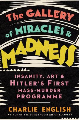The Gallery of Miracles and Madness: Insanity, Art and Hitler’s first Mass-Murder Programme book
