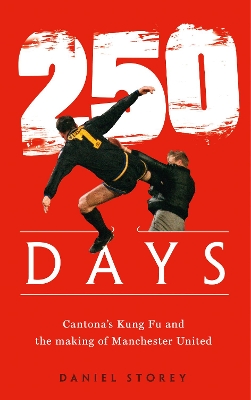 250 Days: Cantona’s Kung Fu and the Making of Man U by Daniel Storey