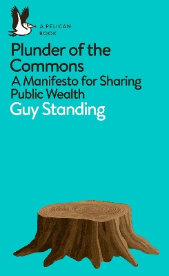 Plunder of the Commons: A Manifesto for Sharing Public Wealth by Guy Standing
