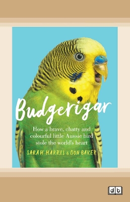 Budgerigar: How a brave, chatty and colourful little Aussie bird stole the world's heart by Sarah Harris